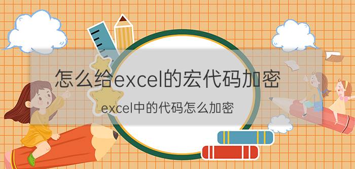 怎么给excel的宏代码加密 excel中的代码怎么加密？